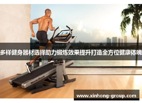 多样健身器材选择助力锻炼效果提升打造全方位健康体魄
