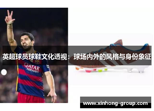 英超球员球鞋文化透视：球场内外的风格与身份象征