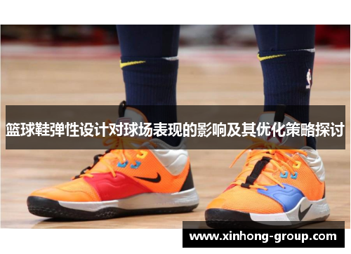 篮球鞋弹性设计对球场表现的影响及其优化策略探讨