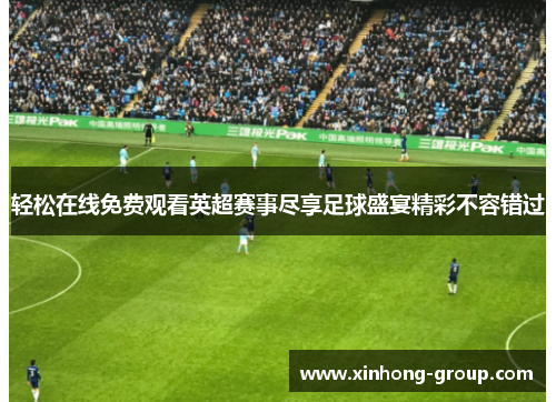 轻松在线免费观看英超赛事尽享足球盛宴精彩不容错过