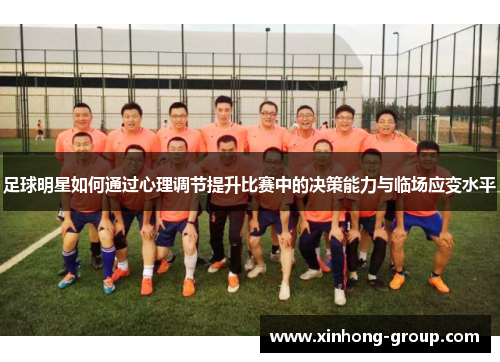 足球明星如何通过心理调节提升比赛中的决策能力与临场应变水平